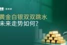 百利好丨黄金白银双双跳水，未来走势如何？