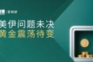 百利好晚盘分析：美伊问题未决 黄金震荡待变